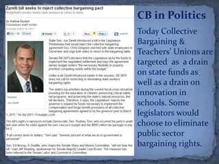 CB in Politics
Today Collective
Bargaining &
Teachers’ Unions are
targeted as a drain
on state funds as
well as a drain on
innovation in
schools. Some
legislators would
choose to eliminate
public sector
bargaining rights.
 