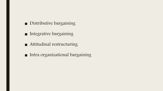 ■ Distributive bargaining
■ Integrative bargaining
■ Attitudinal restructuring
■ Intra organizational bargaining
 