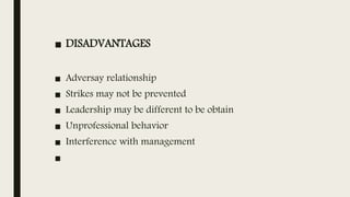 ■ DISADVANTAGES
■ Adversay relationship
■ Strikes may not be prevented
■ Leadership may be different to be obtain
■ Unprofessional behavior
■ Interference with management
■
 