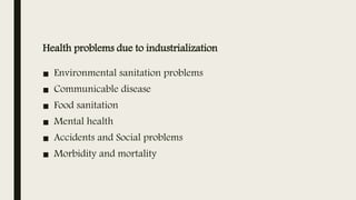 Health problems due to industrialization
■ Environmental sanitation problems
■ Communicable disease
■ Food sanitation
■ Mental health
■ Accidents and Social problems
■ Morbidity and mortality
 