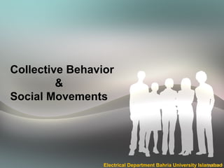Collective Behavior
&
Social Movements
Electrical Department Bahria University Islamabad
 