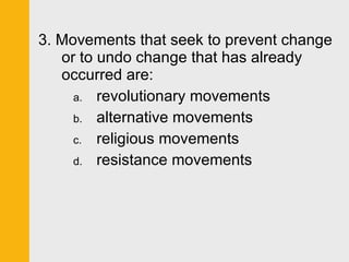 3. Movements that seek to prevent change or to undo change that has already occurred are: revolutionary movements alternative movements religious movements resistance movements 