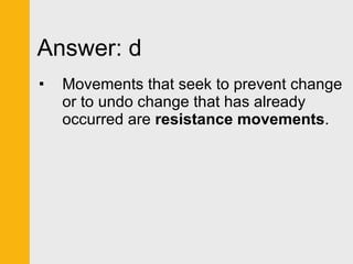Answer: d Movements that seek to prevent change or to undo change that has already occurred are  resistance movements .  