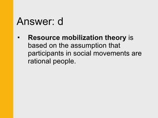 Answer: d Resource mobilization theory  is based on the assumption that participants in social movements are rational people. 