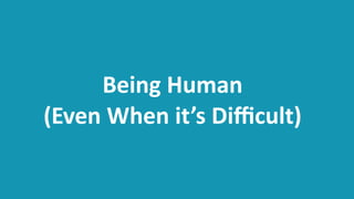 Being	
  Human	
   
(Even	
  When	
  it’s	
  Diﬃcult)
 
