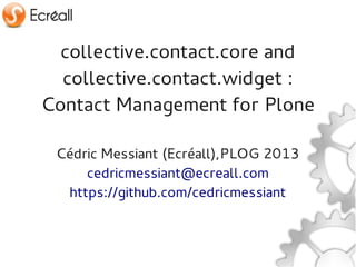 collective.contact.core and
  collective.contact.widget :
Contact Management for Plone

 Cédric Messiant (Ecréall),PLOG 2013
     cedricmessiant@ecreall.com
  https://github.com/cedricmessiant
 