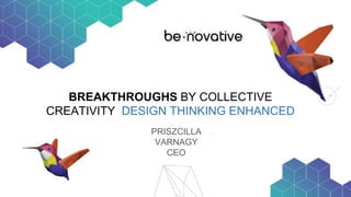BREAKTHROUGHS BY COLLECTIVE
CREATIVITY DESIGN THINKING ENHANCED
PRISZCILLA
VARNAGY
CEO
 