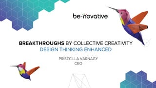 BREAKTHROUGHS BY COLLECTIVE CREATIVITY
DESIGN THINKING ENHANCED
PRISZCILLA VARNAGY
CEO
 