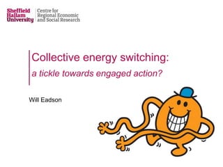 Collective energy switching:
a tickle towards engaged action?
Will Eadson
 
