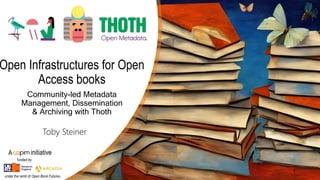 24 October 2023 1
Open Infrastructures for Open
Access books
Community-led Metadata
Management, Dissemination
& Archiving with Thoth
Toby Steiner
A initiative
funded by
under the remit of Open Book Futures.
 