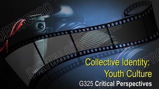 Collective Identity:Collective Identity:
Youth CultureYouth Culture
G325G325 Critical PerspectivesCritical Perspectives
 