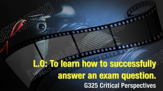 L.O: To learn how to successfully 
answer an exam question. 
G325 Critical Perspectives 
 