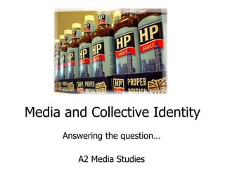 Media and Collective Identity Answering the question… A2 Media Studies 