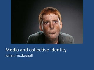 Media and collective identityjulian mcdougall  