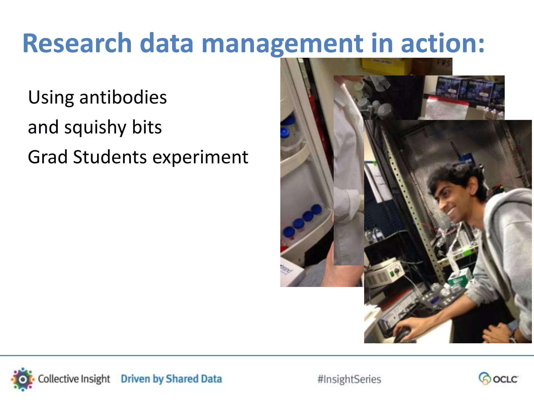 Research data management in action:
Using antibodies
and squishy bits
Grad Students experiment
 