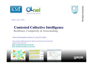 Contested Collective Intelligence Resilience, Complexity & Sensemaking 1 Simon Buckingham Shum & Anna De Liddo Knowledge Media Institute, Open Learning Network Project Open University UK http://people.kmi.open.ac.uk/sbs http://people.kmi.open.ac.uk/anna PARC, Apr 1 st  2011 