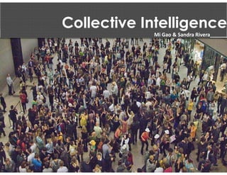 Collective Intelligence
            Mi Gao & Sandra Rivera______
 