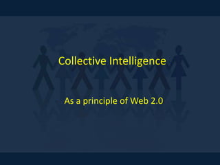Collective Intelligence
As a principle of Web 2.0
 
