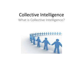 Collective Intelligence
What is Collective Intelligence?
 