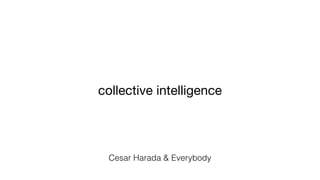 collective intelligence
Cesar Harada & Everybody
 