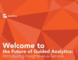 Welcome to
the Future of Guided Analytics:
Introducing Insights-as-a-Service
 