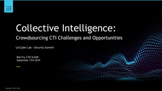 Copyright © 2019 JASK
Collective Intelligence: 
Crowdsourcing CTI Challenges and Opportunities
Rob Fry, CTO @JASK
September 17th 2019
LA Cyber Lab - Security Summit
 