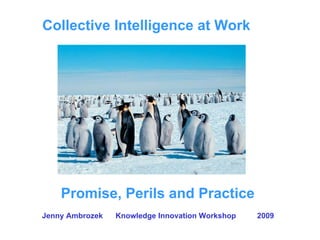 Collective Intelligence at Work




    Promise, Perils and Practice
Jenny Ambrozek   Knowledge Innovation Workshop   2009
 