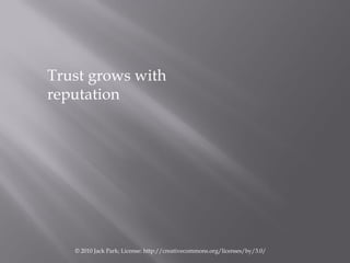 Trust grows with
reputation




   © 2010 Jack Park; License: http://creativecommons.org/licenses/by/3.0/
 