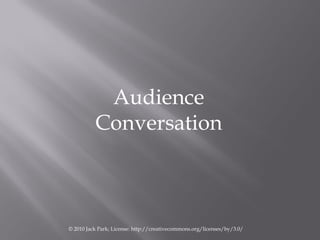 Audience
          Conversation



© 2010 Jack Park; License: http://creativecommons.org/licenses/by/3.0/
 