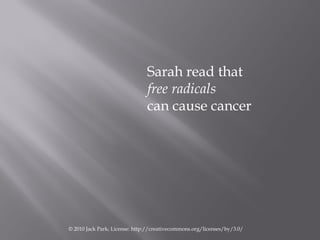 Sarah read that
                               free radicals
                               can cause cancer




© 2010 Ja...