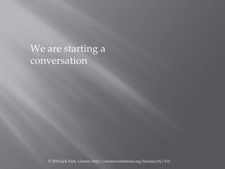 We are starting a
conversation




    © 2010 Jack Park; License: http://creativecommons.org/licenses/by/3.0/
 