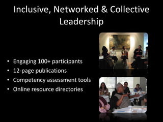 Inclusive, Networked & Collective Leadership Engaging 100+ participants 12-page publications Competency assessment tools Online resource directories 