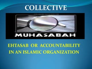 COLLECTIVE




EHTASAB OR ACCOUNTABILITY
IN AN ISLAMIC ORGANIZATION
 