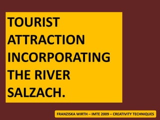 TOURIST ATTRACTION  INCORPORATING  THE RIVER SALZACH. FRANZISKA WIRTH – IMTE 2009 – CREATIVITY TECHNIQUES 