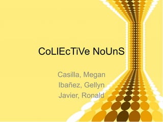 CoLlEcTiVe NoUnS
Casilla, Megan
Ibañez, Gellyn
Javier, Ronald

 