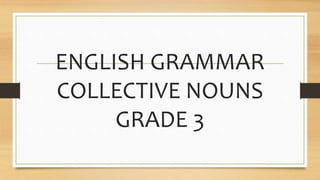 ENGLISH GRAMMAR
COLLECTIVE NOUNS
GRADE 3
 