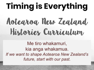 Timing is Everything
Me tiro whakamuri,
kia anga whakamua.
If we want to shape Aotearoa New Zealand’s
future, start with our past.
 