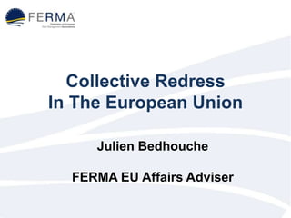 Collective Redress
In The European Union
Julien Bedhouche
FERMA EU Affairs Adviser
 
