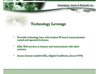 Technology Leverage Powerful technology base with modern IP based communication owned and operated in house; EDI, Web-services to interact and communicate with client systems; Secure internet enabled (SSL, Digital Certificates, Secure FTP) 