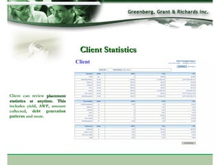 Client Statistics Client can review  placement statistics at anytime. This  includes yield, AWP, amount collected,  debt generation patterns  and more.  Client 