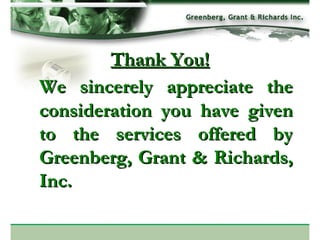 Thank You! We sincerely appreciate the consideration you have given to the services offered by Greenberg, Grant & Richards, Inc.  