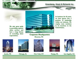 Houston, TX Tampa, FL Austin, TX Corporate Headquarters Los Angeles, CA New York, NY Chicago, IL We take great pride in providing superior client services and have a long history of exceeding client expectations. In business for 18 years, we have grown into a position of leadership within our industry. We employ team members in six locations in the United States. 