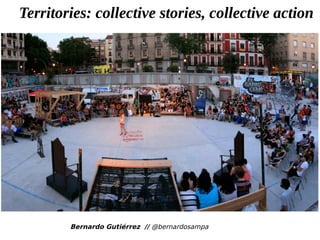 Bernardo Gutiérrez // @bernardosampa
Territories: collective stories, collective action
 