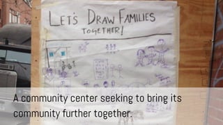 A community center seeking to bring its
community further together.

 