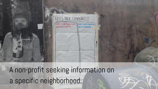 A non-profit seeking information on
a specific neighborhood.

 