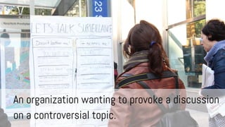 An organization wanting to provoke a discussion
on a controversial topic.

 