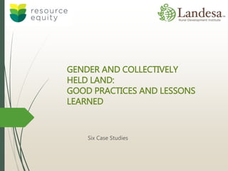 GENDER AND COLLECTIVELY
HELD LAND:
GOOD PRACTICES AND LESSONS
LEARNED
Six Case Studies
 