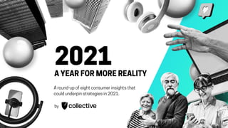 2021A YEAR FOR MORE REALITY
A round-up of eight consumer insights that
could underpin strategies in 2021.
by
 