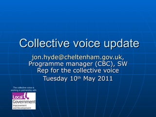 Collective voice update [email_address] , Programme manager (CBC), SW Rep for the collective voice Tuesday 10 th  May 2011 The collective voice is working in partnership with 