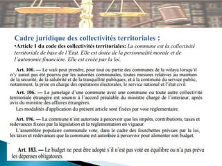 Cadre juridique des collectivités territoriales :
•Article 1 du code des collectivités territoriales: La commune est la collectivité
territoriale de base de l’Etat. Elle est dotée de la personnalité morale et de
l’autonomie financière. Elle est créée par la loi.
 